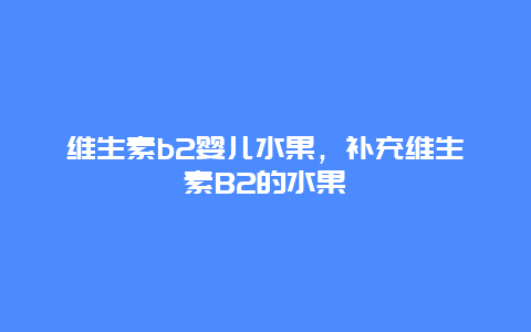 维生素b2婴儿水果，补充维生素B2的水果