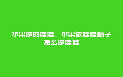 水果做的娃娃，水果做娃娃橘子怎么做娃娃