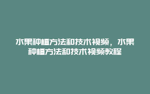 水果种植方法和技术视频，水果种植方法和技术视频教程