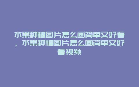 水果种植图片怎么画简单又好看，水果种植图片怎么画简单又好看视频