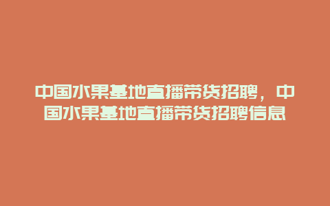 中国水果基地直播带货招聘，中国水果基地直播带货招聘信息