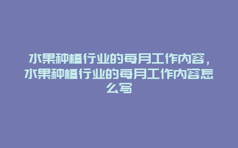 水果种植行业的每月工作内容，水果种植行业的每月工作内容怎么写