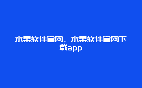 水果软件官网，水果软件官网下载app