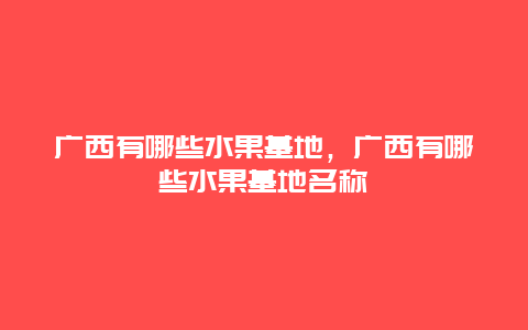 广西有哪些水果基地，广西有哪些水果基地名称