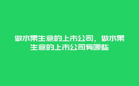 做水果生意的上市公司，做水果生意的上市公司有哪些