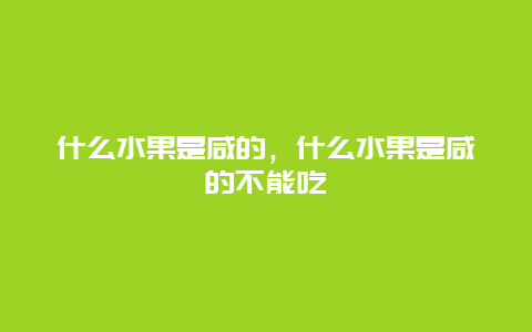 什么水果是咸的，什么水果是咸的不能吃