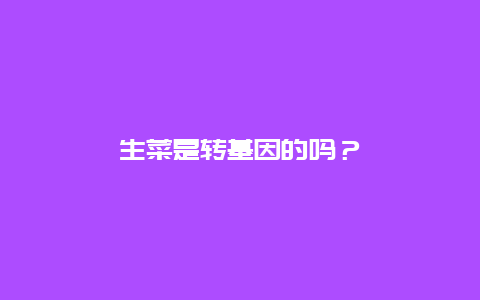 生菜是转基因的吗？