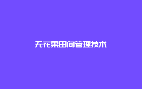 无花果田间管理技术