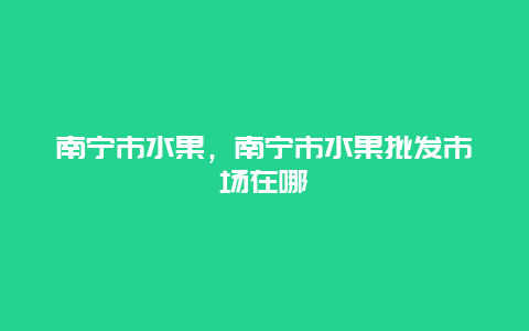 南宁市水果，南宁市水果批发市场在哪