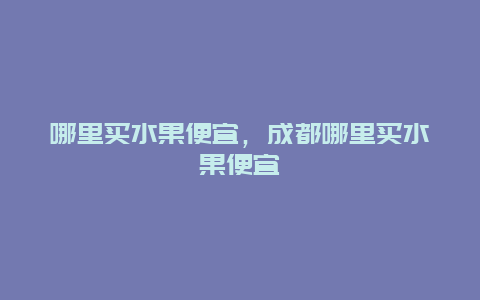 哪里买水果便宜，成都哪里买水果便宜