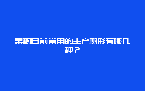 果树目前常用的丰产树形有哪几种？