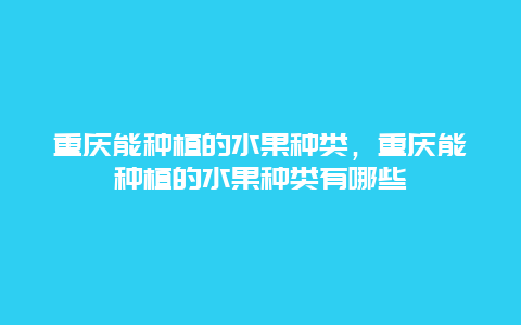 重庆能种植的水果种类，重庆能种植的水果种类有哪些