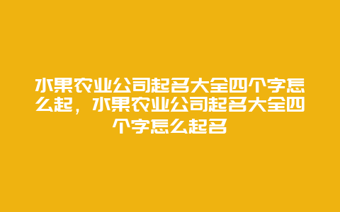 水果农业公司起名大全四个字怎么起，水果农业公司起名大全四个字怎么起名