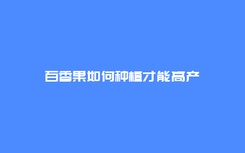 百香果如何种植才能高产