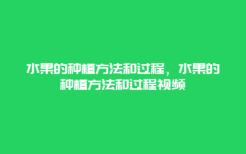 水果的种植方法和过程，水果的种植方法和过程视频