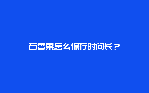 百香果怎么保存时间长？