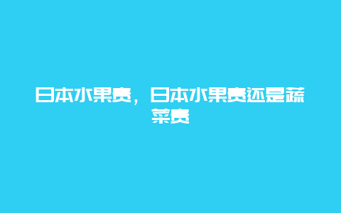 日本水果贵，日本水果贵还是蔬菜贵