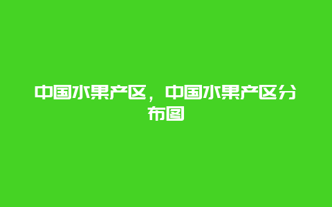 中国水果产区，中国水果产区分布图