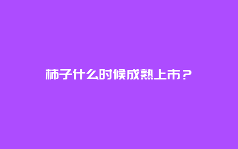 柿子什么时候成熟上市？