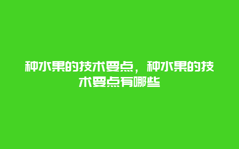 种水果的技术要点，种水果的技术要点有哪些