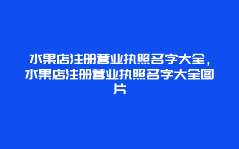 水果店注册营业执照名字大全，水果店注册营业执照名字大全图片