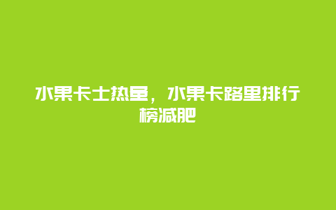 水果卡士热量，水果卡路里排行榜减肥