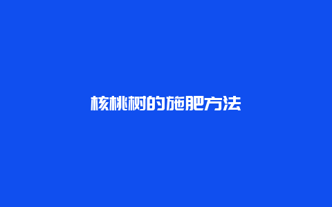 核桃树的施肥方法