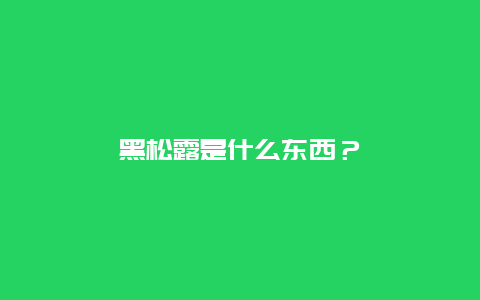 黑松露是什么东西？