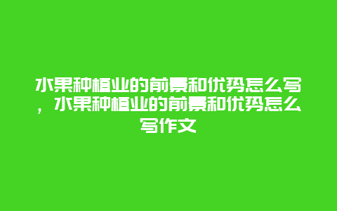 水果种植业的前景和优势怎么写，水果种植业的前景和优势怎么写作文