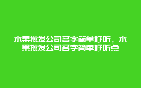 水果批发公司名字简单好听，水果批发公司名字简单好听点