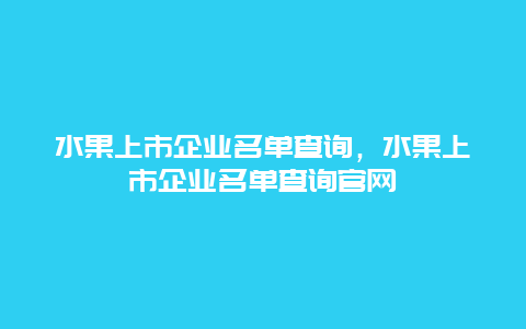 水果上市企业名单查询，水果上市企业名单查询官网