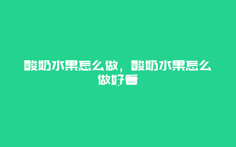 酸奶水果怎么做，酸奶水果怎么做好看