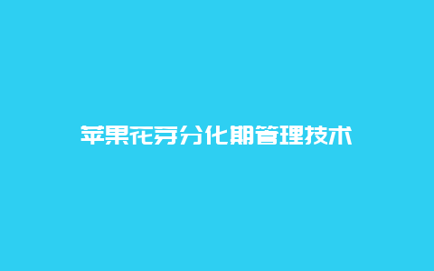 苹果花芽分化期管理技术