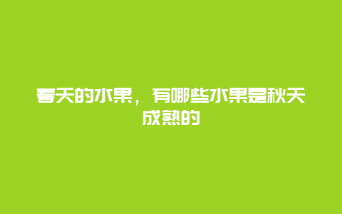 春天的水果，有哪些水果是秋天成熟的