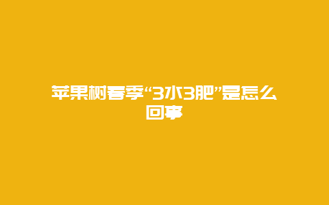 苹果树春季“3水3肥”是怎么回事