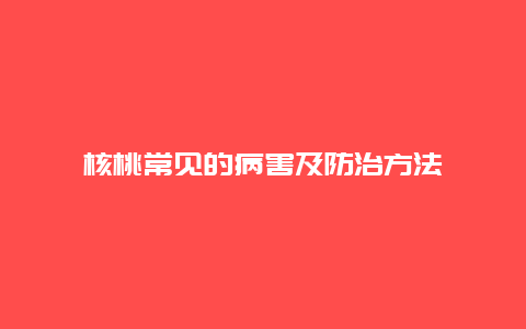 核桃常见的病害及防治方法