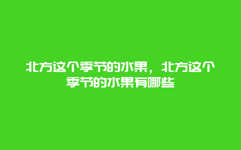 北方这个季节的水果，北方这个季节的水果有哪些