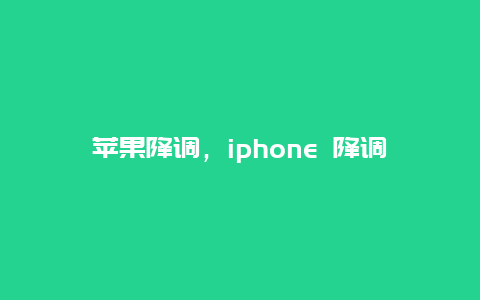 苹果降调，iphone 降调