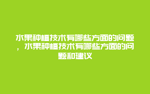 水果种植技术有哪些方面的问题，水果种植技术有哪些方面的问题和建议