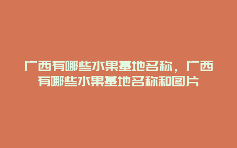 广西有哪些水果基地名称，广西有哪些水果基地名称和图片