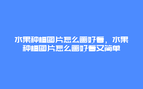 水果种植图片怎么画好看，水果种植图片怎么画好看又简单