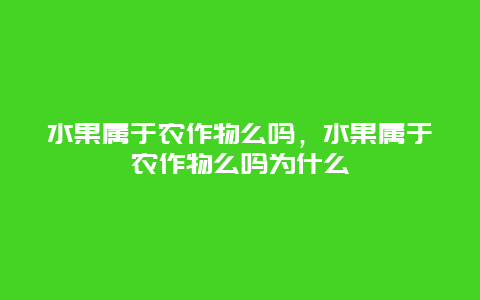 水果属于农作物么吗，水果属于农作物么吗为什么