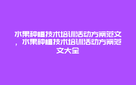 水果种植技术培训活动方案范文，水果种植技术培训活动方案范文大全