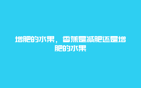 增肥的水果，香蕉是减肥还是增肥的水果