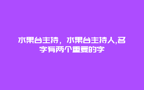 水果台主持，水果台主持人,名字有两个重复的字