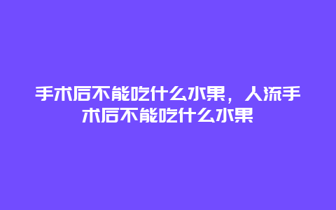 手术后不能吃什么水果，人流手术后不能吃什么水果