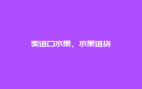 卖进口水果，水果进货