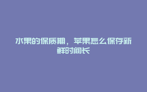 水果的保质期，苹果怎么保存新鲜时间长