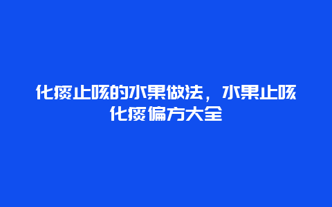 化痰止咳的水果做法，水果止咳化痰偏方大全