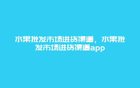 水果批发市场进货渠道，水果批发市场进货渠道app